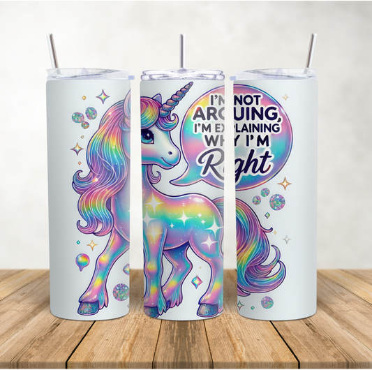 20oz Skinny Tumbler funny unicorn "Not arguing I'm explaining why I'm right"