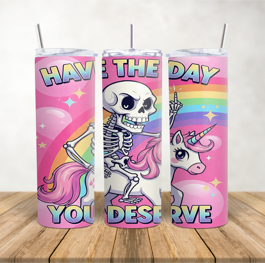 20oz Skinny Tumbler funny sarcastic unicorn "Have the day you deserve skeleton"
